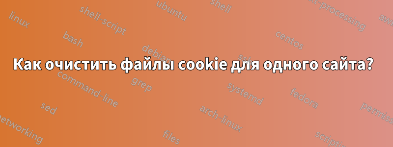Как очистить файлы cookie для одного сайта? 