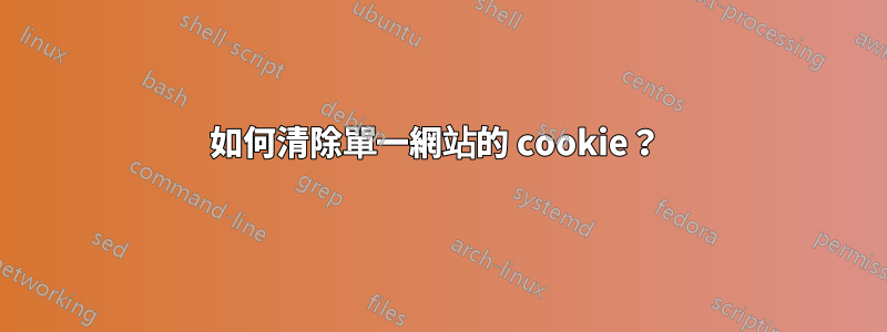 如何清除單一網站的 cookie？ 