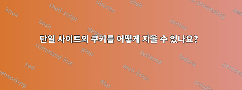 단일 사이트의 쿠키를 어떻게 지울 수 있나요? 