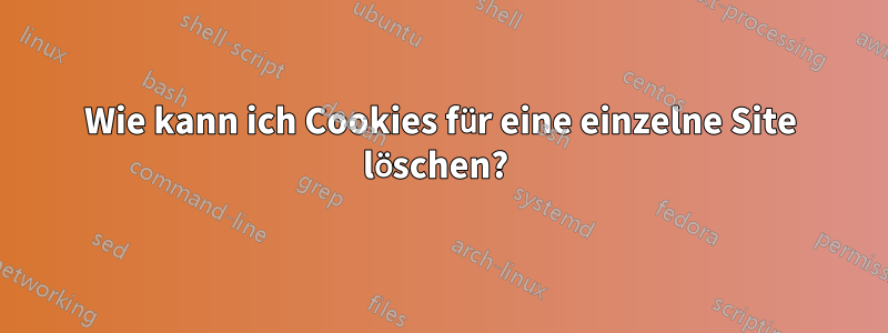 Wie kann ich Cookies für eine einzelne Site löschen? 