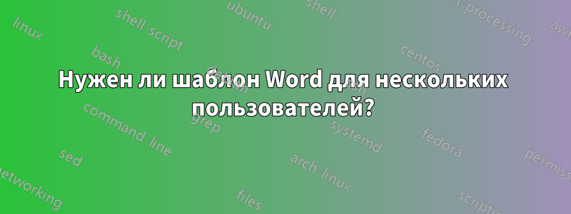 Нужен ли шаблон Word для нескольких пользователей?