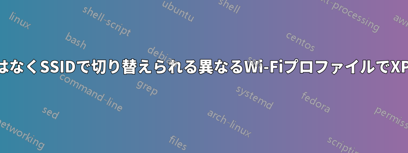 ユーザーではなくSSIDで切り替えられる異なるWi-FiプロファイルでXPを使用する