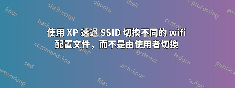 使用 XP 透過 SSID 切換不同的 wifi 配置文件，而不是由使用者切換