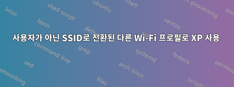 사용자가 아닌 SSID로 전환된 다른 Wi-Fi 프로필로 XP 사용