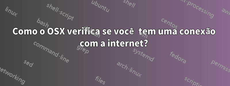 Como o OSX verifica se você tem uma conexão com a internet?
