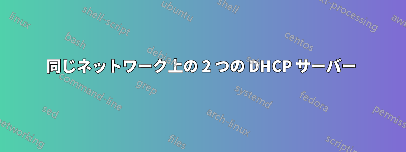 同じネットワーク上の 2 つの DHCP サーバー