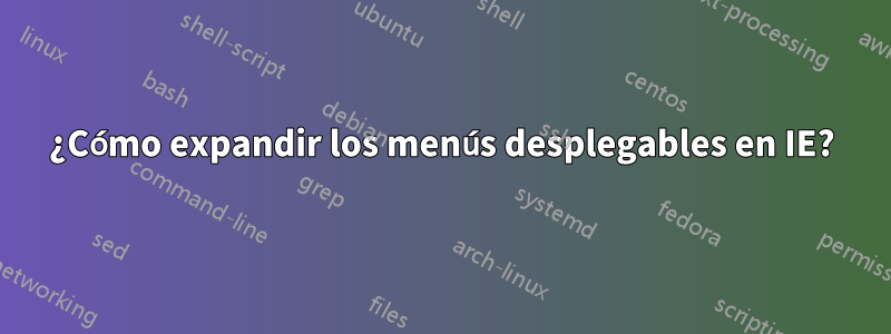 ¿Cómo expandir los menús desplegables en IE?