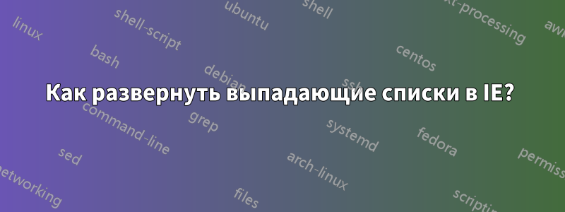 Как развернуть выпадающие списки в IE?