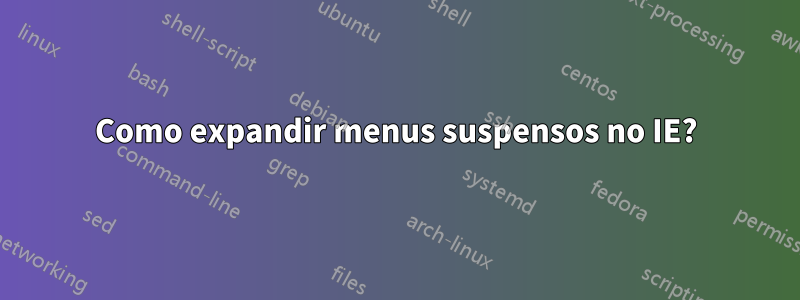 Como expandir menus suspensos no IE?