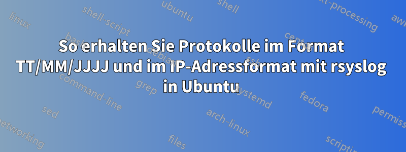 So erhalten Sie Protokolle im Format TT/MM/JJJJ und im IP-Adressformat mit rsyslog in Ubuntu