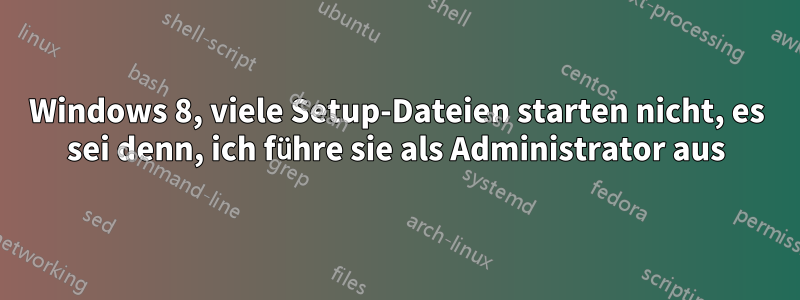 Windows 8, viele Setup-Dateien starten nicht, es sei denn, ich führe sie als Administrator aus
