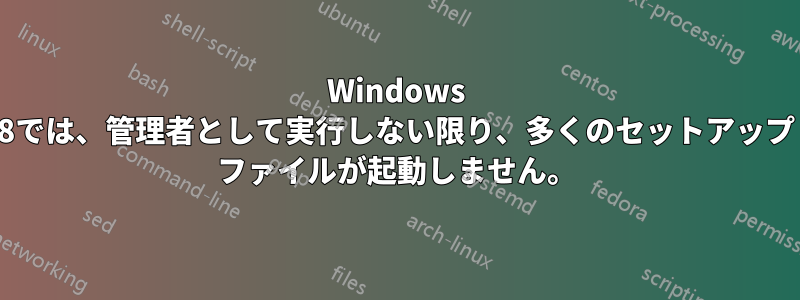 Windows 8では、管理者として実行しない限り、多くのセットアップ ファイルが起動しません。