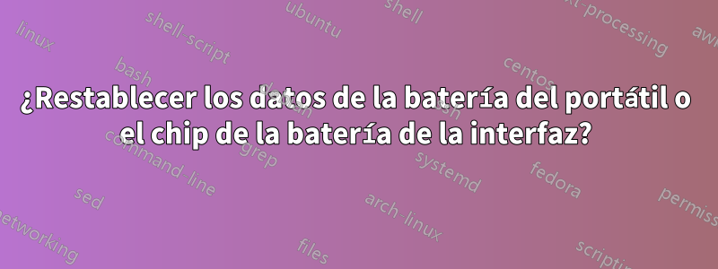 ¿Restablecer los datos de la batería del portátil o el chip de la batería de la interfaz?
