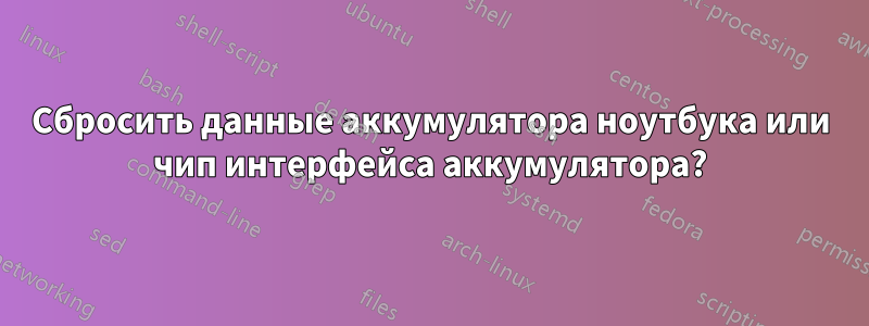 Сбросить данные аккумулятора ноутбука или чип интерфейса аккумулятора?