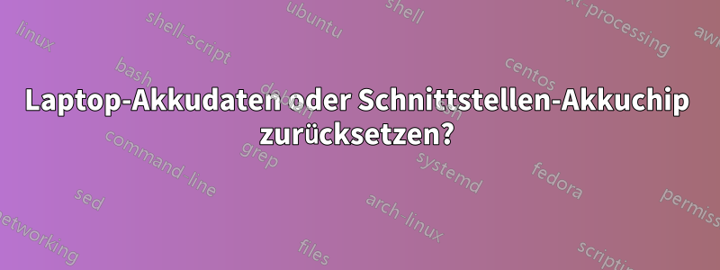 Laptop-Akkudaten oder Schnittstellen-Akkuchip zurücksetzen?