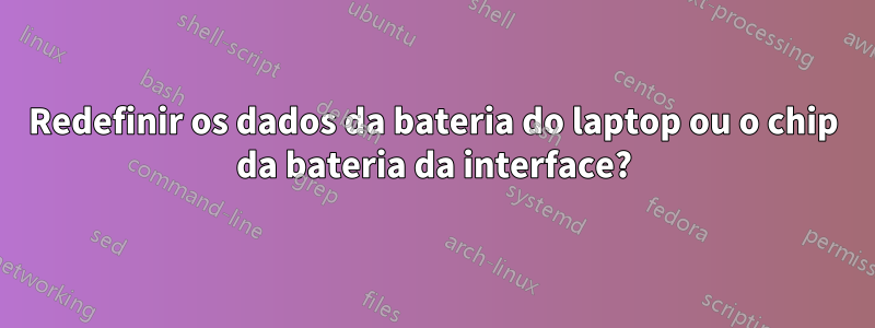 Redefinir os dados da bateria do laptop ou o chip da bateria da interface?