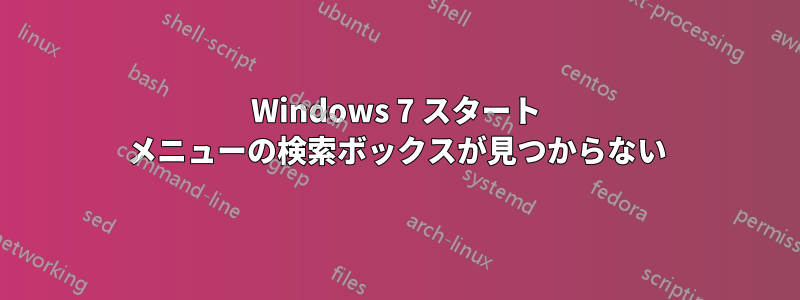 Windows 7 スタート メニューの検索ボックスが見つからない