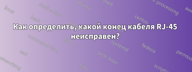 Как определить, какой конец кабеля RJ-45 неисправен?