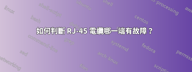 如何判斷 RJ-45 電纜哪一端有故障？