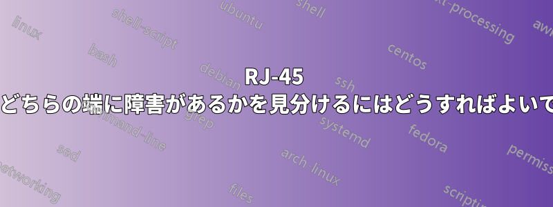 RJ-45 ケーブルのどちらの端に障害があるかを見分けるにはどうすればよいでしょうか?