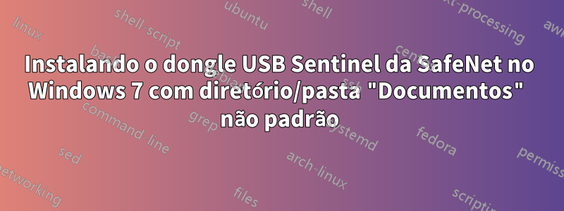 Instalando o dongle USB Sentinel da SafeNet no Windows 7 com diretório/pasta "Documentos" não padrão