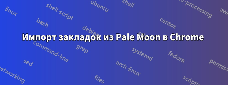 Импорт закладок из Pale Moon в Chrome