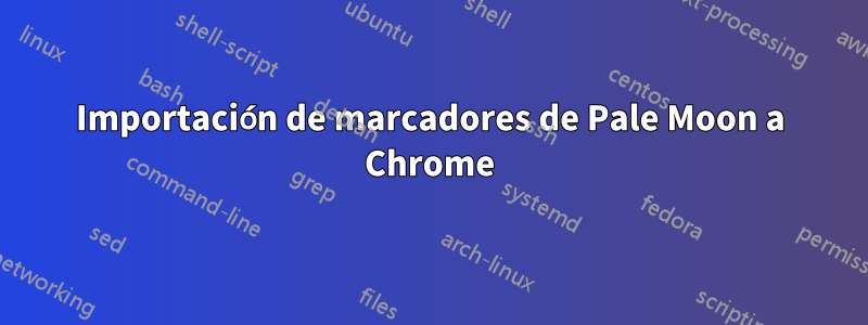 Importación de marcadores de Pale Moon a Chrome