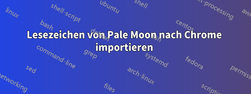 Lesezeichen von Pale Moon nach Chrome importieren