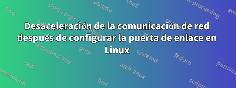 Desaceleración de la comunicación de red después de configurar la puerta de enlace en Linux