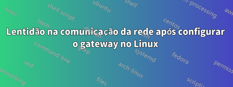 Lentidão na comunicação da rede após configurar o gateway no Linux