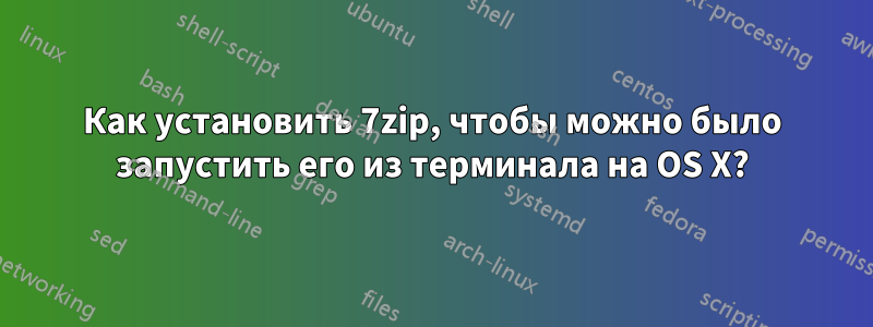 Как установить 7zip, чтобы можно было запустить его из терминала на OS X?