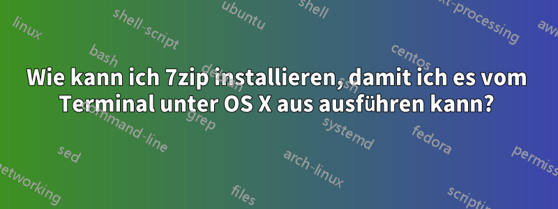 Wie kann ich 7zip installieren, damit ich es vom Terminal unter OS X aus ausführen kann?