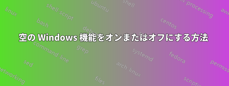 空の Windows 機能をオンまたはオフにする方法