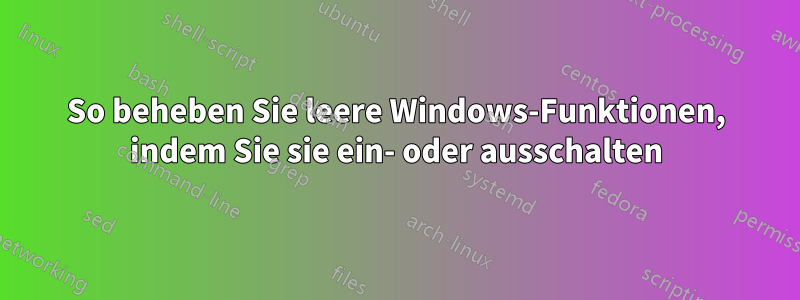 So beheben Sie leere Windows-Funktionen, indem Sie sie ein- oder ausschalten