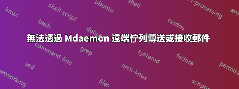 無法透過 Mdaemon 遠端佇列傳送或接收郵件