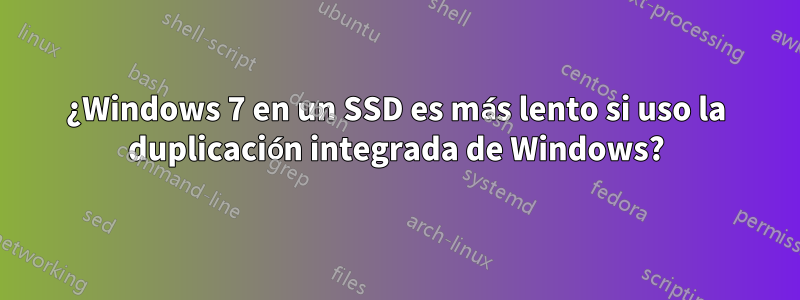 ¿Windows 7 en un SSD es más lento si uso la duplicación integrada de Windows?