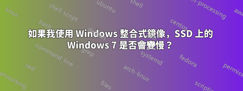 如果我使用 Windows 整合式鏡像，SSD 上的 Windows 7 是否會變慢？