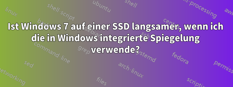 Ist Windows 7 auf einer SSD langsamer, wenn ich die in Windows integrierte Spiegelung verwende?