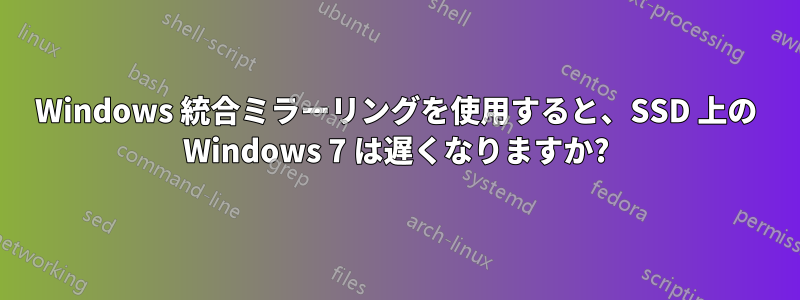 Windows 統合ミラーリングを使用すると、SSD 上の Windows 7 は遅くなりますか?