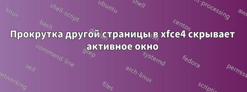 Прокрутка другой страницы в xfce4 скрывает активное окно