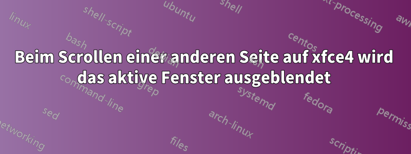 Beim Scrollen einer anderen Seite auf xfce4 wird das aktive Fenster ausgeblendet