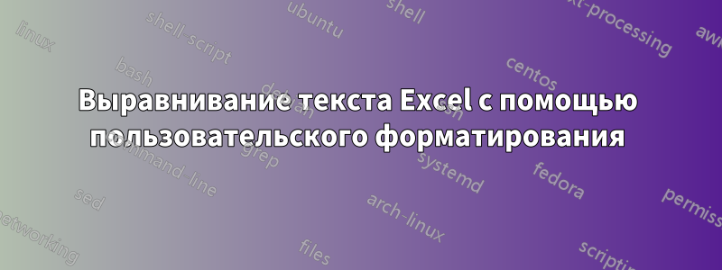 Выравнивание текста Excel с помощью пользовательского форматирования