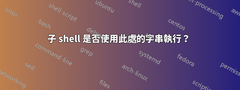 子 shell 是否使用此處的字串執行？