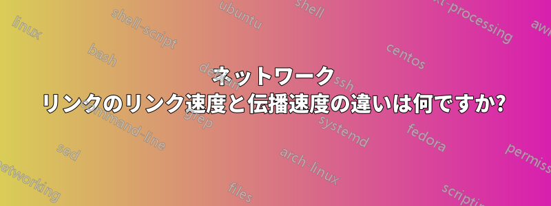 ネットワーク リンクのリンク速度と伝播速度の違いは何ですか?