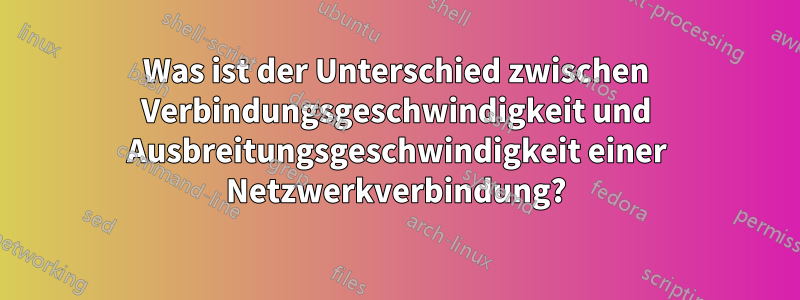 Was ist der Unterschied zwischen Verbindungsgeschwindigkeit und Ausbreitungsgeschwindigkeit einer Netzwerkverbindung?