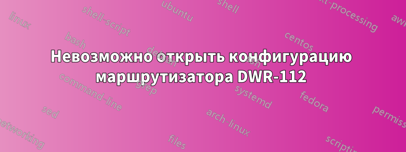 Невозможно открыть конфигурацию маршрутизатора DWR-112
