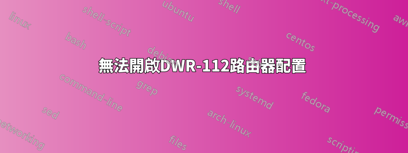 無法開啟DWR-112路由器配置