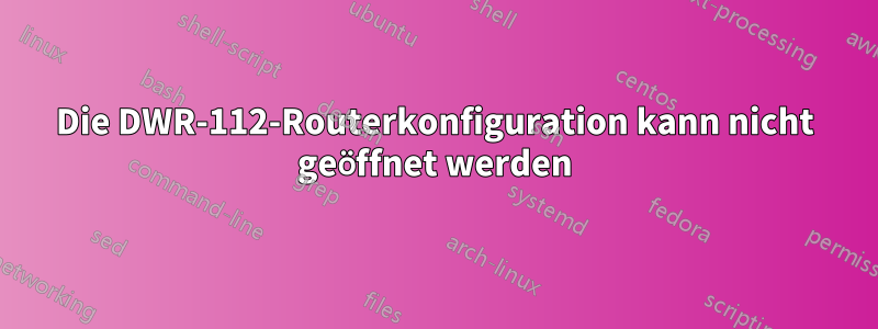 Die DWR-112-Routerkonfiguration kann nicht geöffnet werden