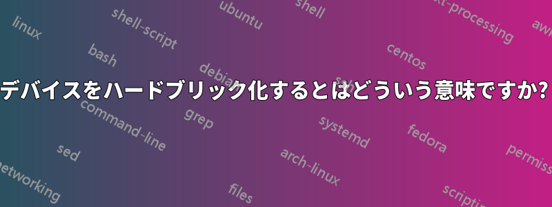 デバイスをハードブリック化するとはどういう意味ですか?
