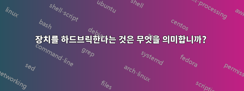 장치를 하드브릭한다는 것은 무엇을 의미합니까?